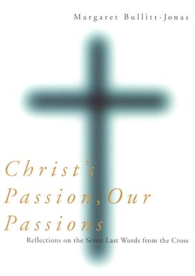 Christ's Passion, Our Passions: Reflections on the Seven Last Words from the Cross - Bullitt-Jonas, Margaret