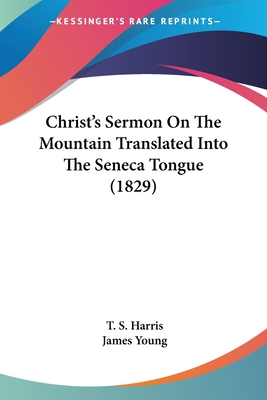 Christ's Sermon On The Mountain Translated Into The Seneca Tongue (1829) - Harris, T S, and Young, James, Professor