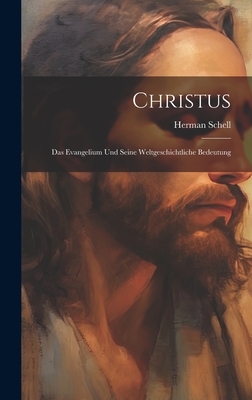 Christus: Das Evangelium Und Seine Weltgeschichtliche Bedeutung - Schell, Herman