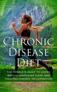 Chronic Disease Diet: The Complete Guide to Losing Weight, Improving Sleep, and Fighting Chronic Inflammation