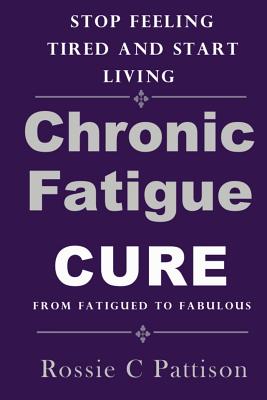 Chronic Fatigue Syndrome Cure: From Fatigued To Fabulous Stop Feeling Tired And Start Living - Pattison, Rossie C