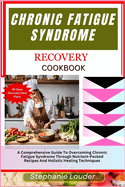 Chronic Fatigue Syndrome Recovery Cookbook: A Comprehensive Guide To Overcoming Chronic Fatigue Syndrome Through Nutrient-Packed Recipes And Holistic Healing Techniques