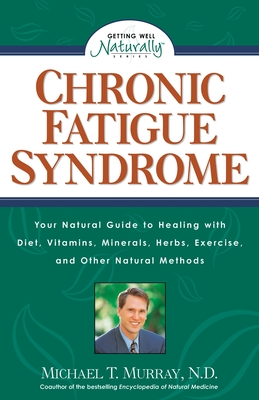 Chronic Fatigue Syndrome: Your Natural Guide to Healing with Diet, Vitamins, Minerals, Herbs, Exercise, and Other Natural Methods - Murray, Michael T