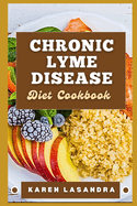 Chronic Lyme Disease Diet Cookbook: Illustrated Guide To Disease-Specific Nutrition, Recipes, Substitutions, Allergy-Friendly Options, Meal Planning, Preparation Tips, And Holistic Health