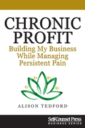 Chronic Profit: Building Your Small Business While Managing Persistent Pain