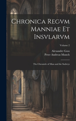 Chronica Regvm Manniae Et Insvlarvm: The Chronicle of Man and the Sudreys; Volume 2 - Munch, Peter Andreas, and Goss, Alexander