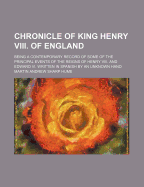 Chronicle of King Henry VIII. of England; Being a Contemporary Record of Some of the Principal Events of the Reigns of Henry VIII. and Edward VI. Writ - Hume, Martin Andrew Sharp