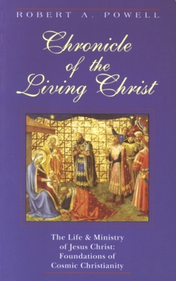 Chronicle of the Living Christ: The Life and Ministry of Jesus Christ: Foundations of Cosmic Christianity - Powell, Robert a, and Wetmore, James (Foreword by)