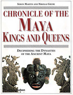 Chronicle of the Maya Kings and Queens: Deciphering the Dynasties of the Ancient Maya - Martin, Simon