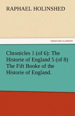 Chronicles 1 (of 6): The Historie of England 5 (of 8) the Fift Booke of the Historie of England. - Holinshed, Raphael