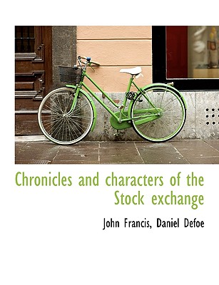 Chronicles and Characters of the Stock Exchange - Francis, John, and Defoe, Daniel