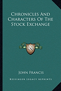 Chronicles And Characters Of The Stock Exchange - Francis, John