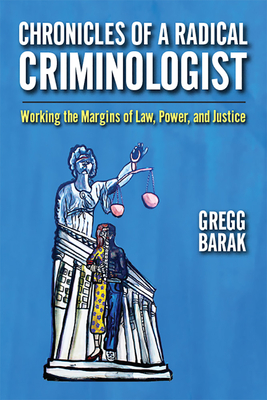 Chronicles of a Radical Criminologist: Working the Margins of Law, Power, and Justice - Barak, Gregg