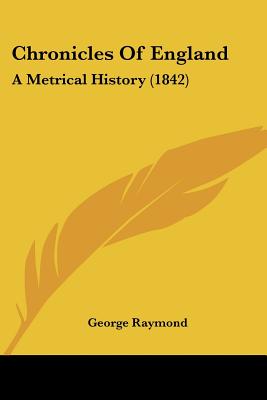 Chronicles Of England: A Metrical History (1842) - Raymond, George