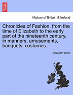 Chronicles of Fashion, from the Time of Elizabeth to the Early Part of the Nineteenth Century, in Manners, Amusements, Banquets, Costumes. Vol. I. - Scholar's Choice Edition