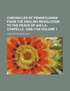 Chronicles of Pennsylvania from the English Revolution to the Peace of AIX-La-Chapelle, 1688-1748