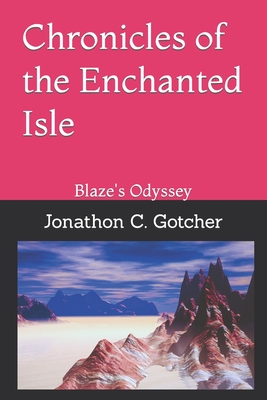 Chronicles of the Enchanted Isle: Blaze's Odyssey - Gotcher, Johnny D, and Gotcher, Jonathon C