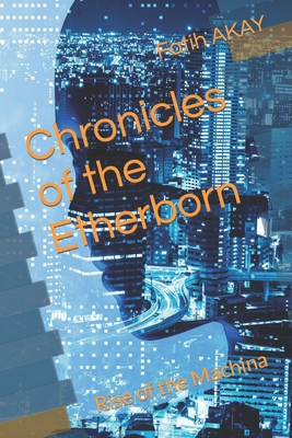 Chronicles of the Etherborn: Rise of the Machina - Akay, Fatih