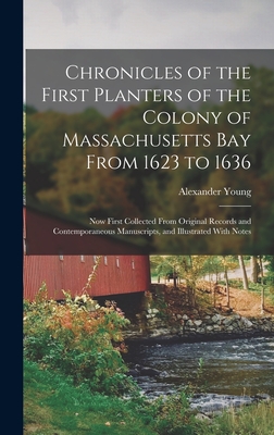 Chronicles of the First Planters of the Colony of Massachusetts Bay From 1623 to 1636: Now First Collected From Original Records and Contemporaneous Manuscripts, and Illustrated With Notes - Young, Alexander