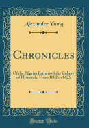 Chronicles: Of the Pilgrim Fathers of the Colony of Plymouth, from 1602 to 1625 (Classic Reprint)