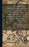 Chronicon Et Cartularium Abbatiae Sancti Nicolao Furnensis, Ordinis Premonstratensis, Et Chronicon Bethaniae Seu Domus S. Joseph Furnensis...