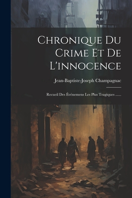 Chronique Du Crime Et de L'Innocence: Recueil Des Evenemens Les Plus Tragiques ...... - Champagnac, Jean-Baptiste-Joseph