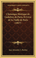 Chronique Metrique de Godefroy de Paris, Et Livre de La Taille de Paris (1827)