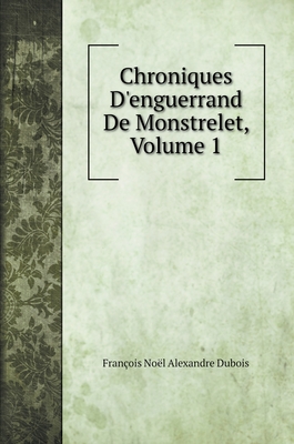 Chroniques d'Enguerrand de Monstrelet, Volume 1 - DuBois, Fran?ois No?l Alexandre