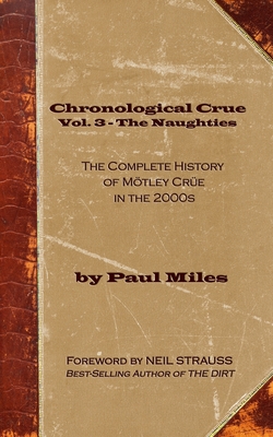 Chronological Crue Vol. 3 - The Naughties: The Complete History of Mtley Cre in the 2000s - Strauss, Neil (Foreword by), and Miles, Paul