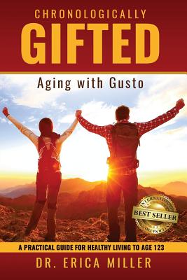 Chronologically Gifted: Aging with Gusto: A Practical Guide for Healthy Living to Age 123 - Miller, Dr Erica