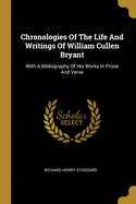 Chronologies Of The Life And Writings Of William Cullen Bryant: With A Bibliography Of His Works In Prose And Verse