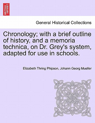 Chronology; With a Brief Outline of History, and a Memoria Technica, on Dr. Grey's System, Adapted for Use in Schools. - Phipson, Elizabeth Thring, and Mueller, Johann Georg