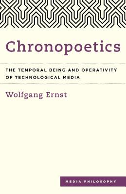 Chronopoetics: The Temporal Being and Operativity of Technological Media - Ernst, Wolfgang, and Enns, Anthony (Translated by)