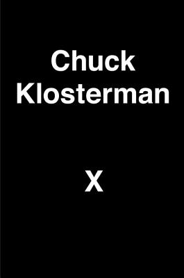 Chuck Klosterman X: A Highly Specific, Defiantly Incomplete History of the Early 21st Century - Klosterman, Chuck
