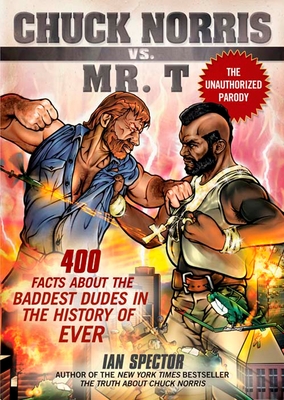 Chuck Norris Vs. Mr. T: 400 Facts About the Baddest Dudes in the History of Ever - Spector, Ian
