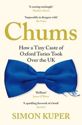 Chums: How a Tiny Caste of Oxford Tories Took Over the UK - Kuper, Simon