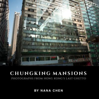 Chungking Mansions: Photographs from Hong Kong's Last Ghetto - Chen, Nana (Photographer)