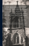 Church Architecture Considered, in Relation to the Mind of the Church Since and Before the Reformation: In 2 Addresses, to the Down and Connor and Dromore Church Architecture Society, by the Lord Bishop of the Diocese