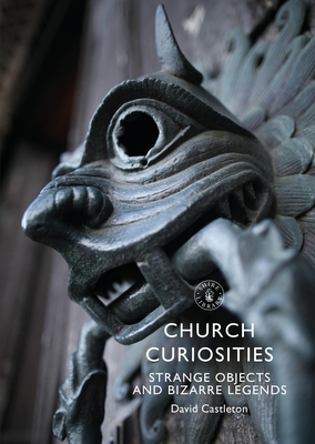 Church Curiosities: Strange Objects and Bizarre Legends - Castleton, David