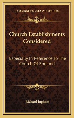 Church Establishments Considered: Especially in Reference to the Church of England - Ingham, Richard