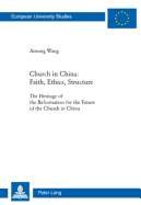 Church in China: Faith, Ethics, Structure: The Heritage of the Reformation for the Future of the Church in China