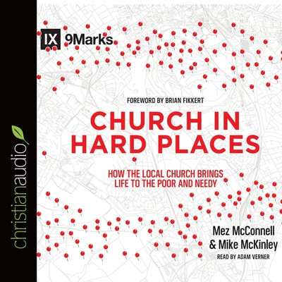 Church in Hard Places: How the Local Church Brings Life to the Poor and Needy - McConnell, Mez, and McKinley, Mike, and Fikkert, Brian (Contributions by)
