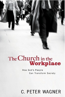 Church in the Workplace: How God's People Can Transform Society - Wagner, C.Peter