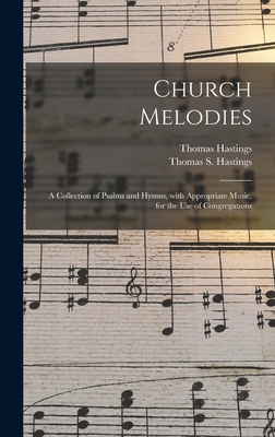 Church Melodies: a Collection of Psalms and Hymns, With Appropriate Music, for the Use of Congregations - Hastings, Thomas S (Thomas Samuel) (Creator)