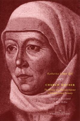 Church Mother: The Writings of a Protestant Reformer in Sixteenth-Century Germany - Zell, Katharina Schtz, and McKee, Elsie (Translated by)