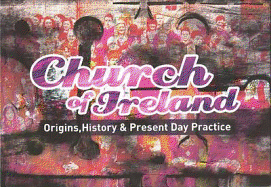 Church of Ireland: Origins, History & Present Day Practice