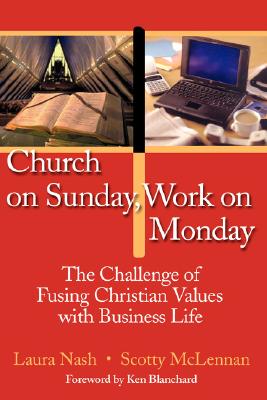 Church on Sunday, Work on Monday: The Challenge of Fusing Christian Values with Business Life - Nash, Laura, and McLennan, Scotty