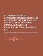 Church Order of the Christian Reformed Church as Adopted by the Synod of 1920, and Synodical Decisions, Formulas, Rules and Regulations for Committees
