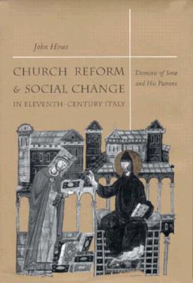Church Reform and Social Change in Eleventh-Century Italy: Dominic of Sora and His Patrons - Howe, John
