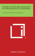 Church State Relationships in Education in California: Catholic University of America